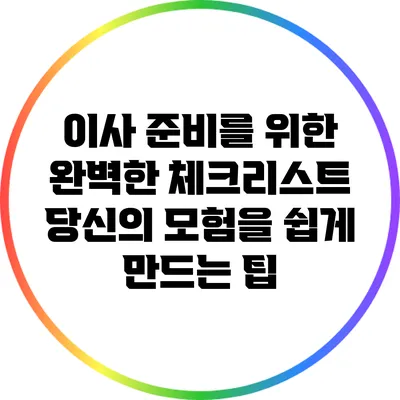 이사 준비를 위한 완벽한 체크리스트: 당신의 모험을 쉽게 만드는 팁