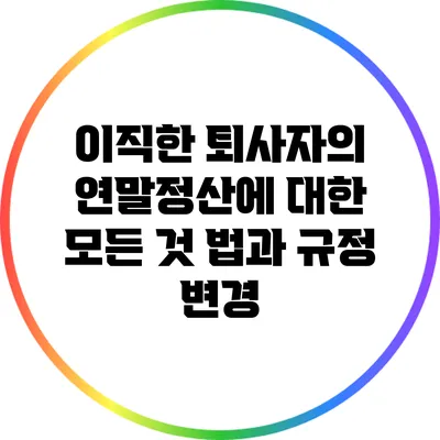 이직한 퇴사자의 연말정산에 대한 모든 것: 법과 규정 변경