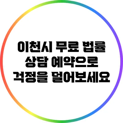 이천시 무료 법률 상담 예약으로 걱정을 덜어보세요