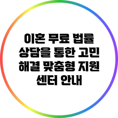 이혼 무료 법률 상담을 통한 고민 해결: 맞춤형 지원 센터 안내
