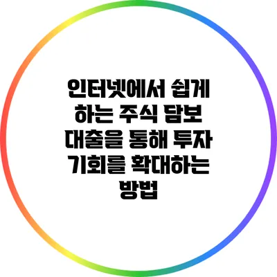 인터넷에서 쉽게 하는 주식 담보 대출을 통해 투자 기회를 확대하는 방법