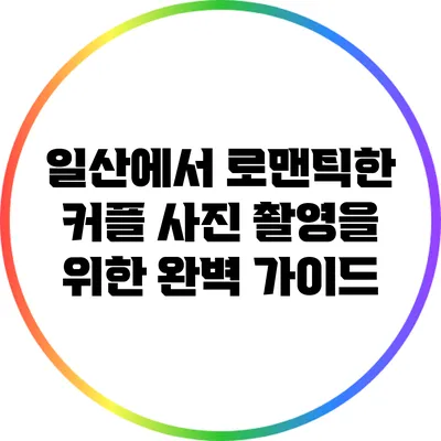 일산에서 로맨틱한 커플 사진 촬영을 위한 완벽 가이드
