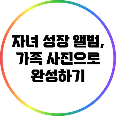 자녀 성장 앨범, 가족 사진으로 완성하기