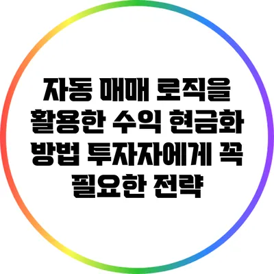 자동 매매 로직을 활용한 수익 현금화 방법: 투자자에게 꼭 필요한 전략