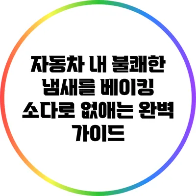 자동차 내 불쾌한 냄새를 베이킹 소다로 없애는 완벽 가이드