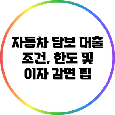 자동차 담보 대출: 조건, 한도 및 이자 감면 팁
