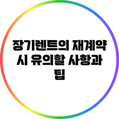 장기렌트의 재계약 시 유의할 사항과 팁