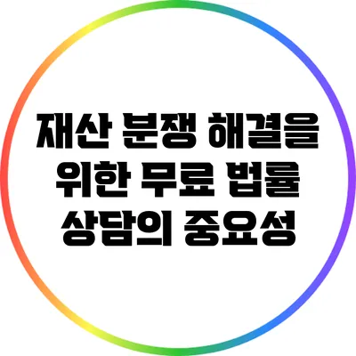 재산 분쟁 해결을 위한 무료 법률 상담의 중요성