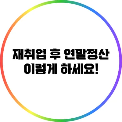 재취업 후 연말정산 이렇게 하세요!