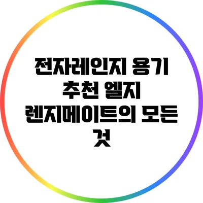 전자레인지 용기 추천: 엘지 렌지메이트의 모든 것