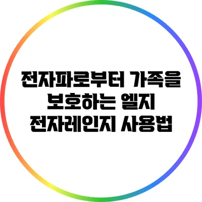 전자파로부터 가족을 보호하는 엘지 전자레인지 사용법