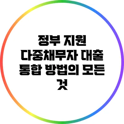 정부 지원 다중채무자 대출 통합 방법의 모든 것