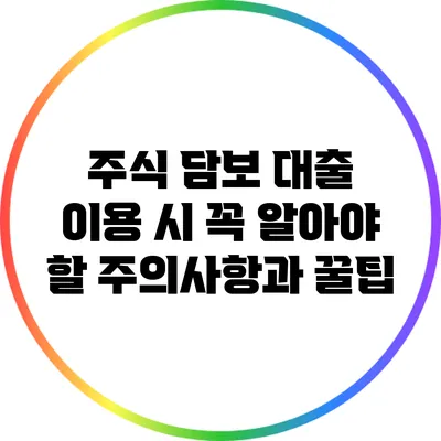 주식 담보 대출 이용 시 꼭 알아야 할 주의사항과 꿀팁