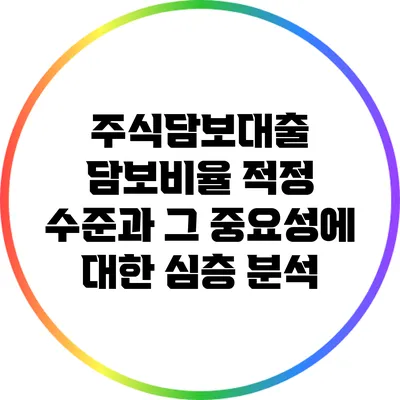 주식담보대출 담보비율: 적정 수준과 그 중요성에 대한 심층 분석