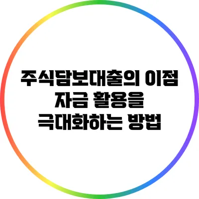 주식담보대출의 이점: 자금 활용을 극대화하는 방법