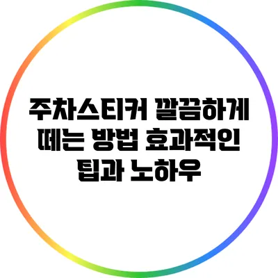 주차스티커 깔끔하게 떼는 방법: 효과적인 팁과 노하우