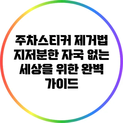주차스티커 제거법: 지저분한 자국 없는 세상을 위한 완벽 가이드