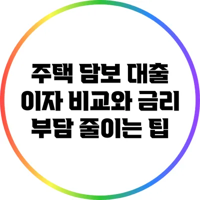 주택 담보 대출 이자 비교와 금리 부담 줄이는 팁