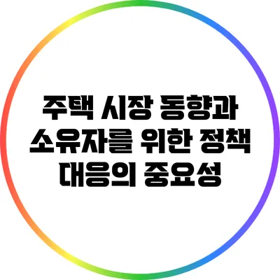 주택 시장 동향과 소유자를 위한 정책 대응의 중요성