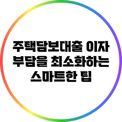 주택담보대출 이자 부담을 최소화하는 스마트한 팁
