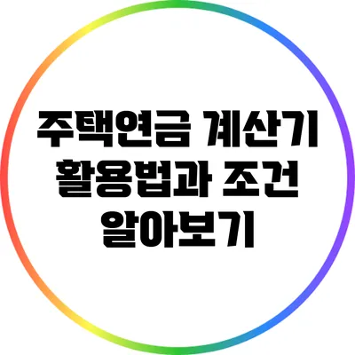 주택연금 계산기 활용법과 조건 알아보기