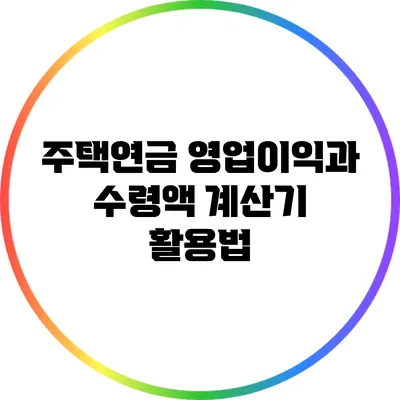 주택연금 영업이익과 수령액 계산기 활용법