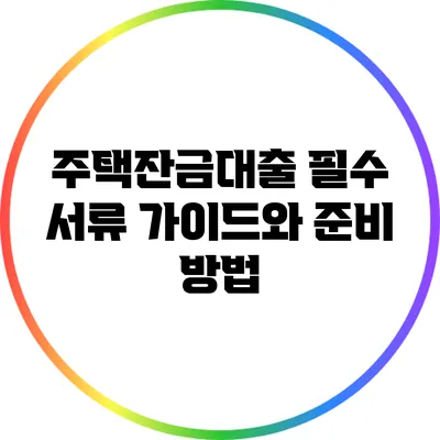 주택잔금대출 필수 서류 가이드와 준비 방법