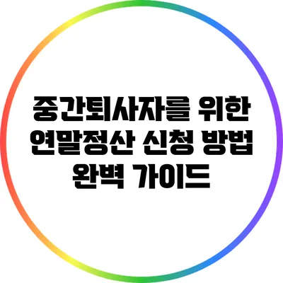 중간퇴사자를 위한 연말정산 신청 방법 완벽 가이드