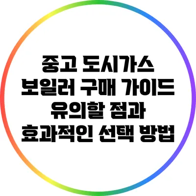 중고 도시가스 보일러 구매 가이드: 유의할 점과 효과적인 선택 방법