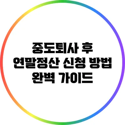 중도퇴사 후 연말정산 신청 방법 완벽 가이드