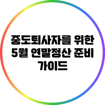 중도퇴사자를 위한 5월 연말정산 준비 가이드
