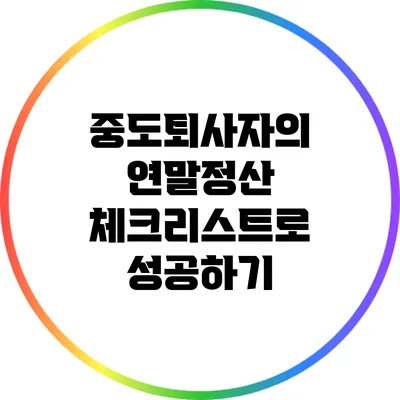 중도퇴사자의 연말정산 체크리스트로 성공하기