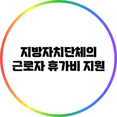 지방자치단체의 근로자 휴가비 지원