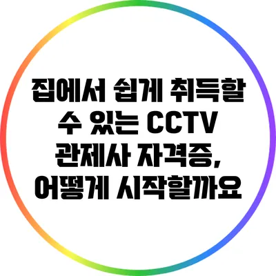 집에서 쉽게 취득할 수 있는 CCTV 관제사 자격증, 어떻게 시작할까요?