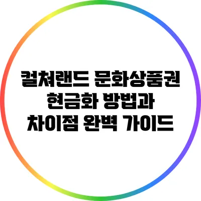 컬쳐랜드 문화상품권 현금화 방법과 차이점 완벽 가이드