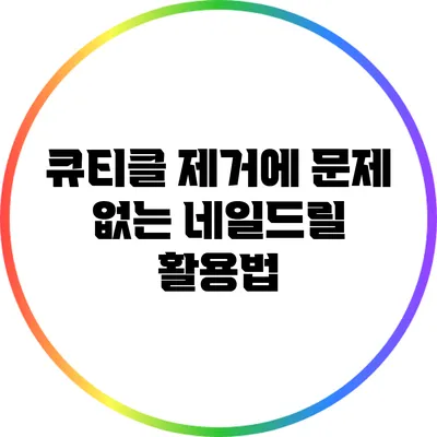 큐티클 제거에 문제 없는 네일드릴 활용법