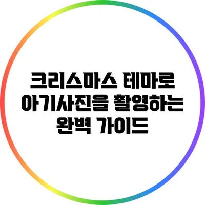 크리스마스 테마로 아기사진을 촬영하는 완벽 가이드