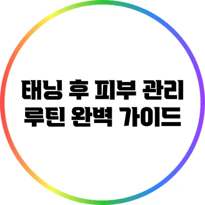 태닝 후 피부 관리 루틴 완벽 가이드
