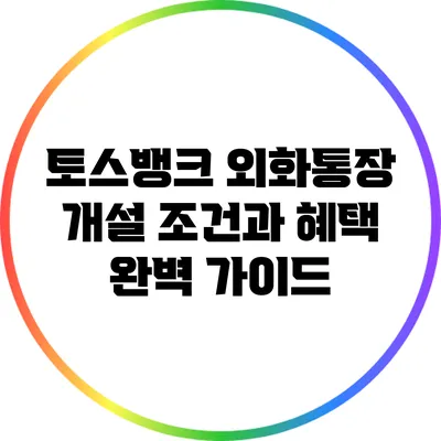 토스뱅크 외화통장 개설 조건과 혜택 완벽 가이드