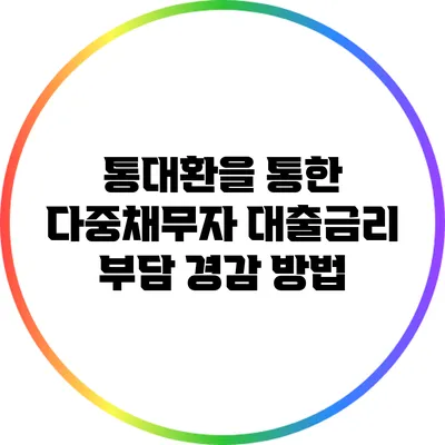 통대환을 통한 다중채무자 대출금리 부담 경감 방법