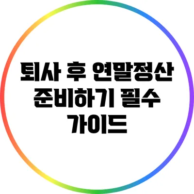 퇴사 후 연말정산 준비하기: 필수 가이드