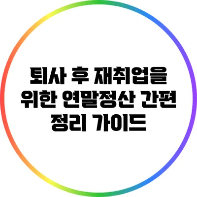 퇴사 후 재취업을 위한 연말정산 간편 정리 가이드
