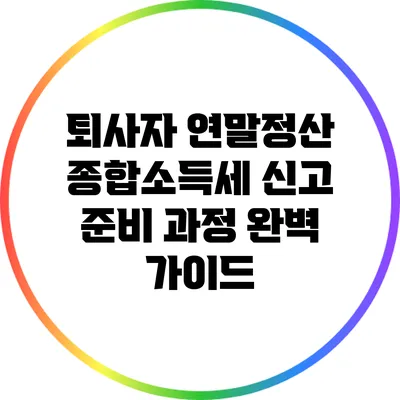 퇴사자 연말정산: 종합소득세 신고 준비 과정 완벽 가이드