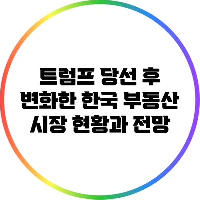 트럼프 당선 후 변화한 한국 부동산 시장 현황과 전망