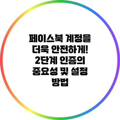 페이스북 계정을 더욱 안전하게! 2단계 인증의 중요성 및 설정 방법