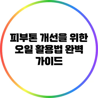 피부톤 개선을 위한 오일 활용법 완벽 가이드