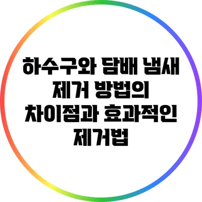 하수구와 담배 냄새 제거 방법의 차이점과 효과적인 제거법