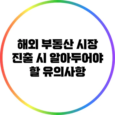 해외 부동산 시장 진출 시 알아두어야 할 유의사항