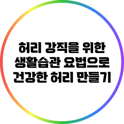 허리 강직을 위한 생활습관 요법으로 건강한 허리 만들기
