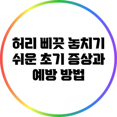 허리 삐끗? 놓치기 쉬운 초기 증상과 예방 방법